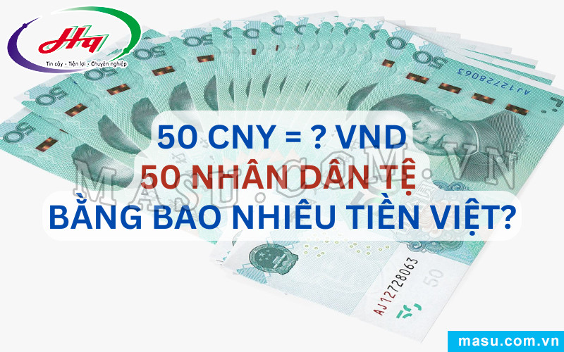 Giá trị quy đổi 50 triệu Nhân dân tệ bằng bao nhiêu Tiền Việt Nam cập nhật mới nhất