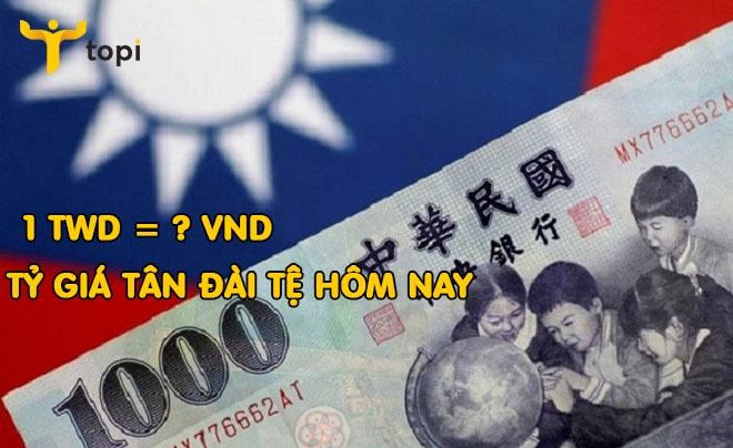 Tỷ giá 1 đài tệ bằng bao nhiêu tiền Việt Nam cập nhật mới nhất